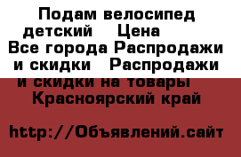 Подам велосипед детский. › Цена ­ 700 - Все города Распродажи и скидки » Распродажи и скидки на товары   . Красноярский край